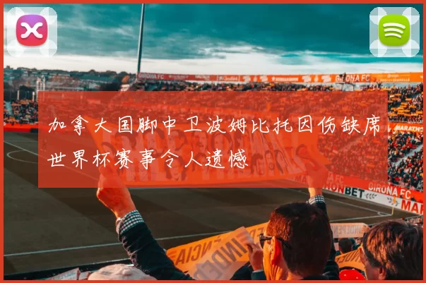 加拿大国脚中卫波姆比托因伤缺席世界杯赛事令人遗憾