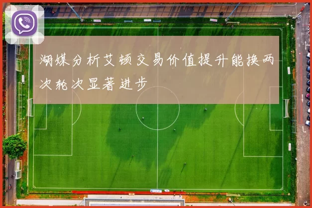 湖媒分析艾顿交易价值提升能换两次轮次显著进步