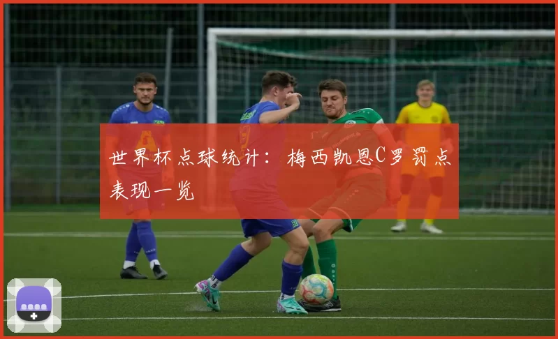 世界杯点球统计：梅西凯恩C罗罚点表现一览