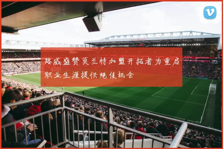 路威盛赞莫兰特加盟开拓者为重启职业生涯提供绝佳机会