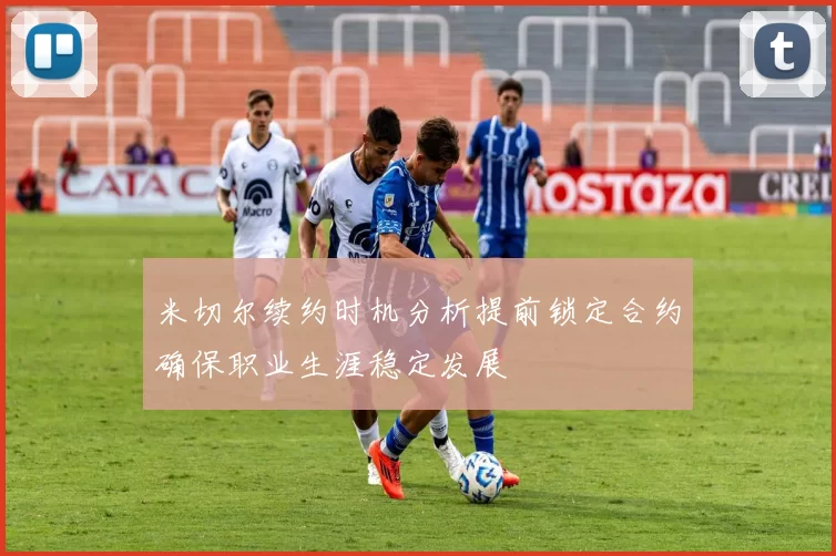 米切尔续约时机分析提前锁定合约确保职业生涯稳定发展