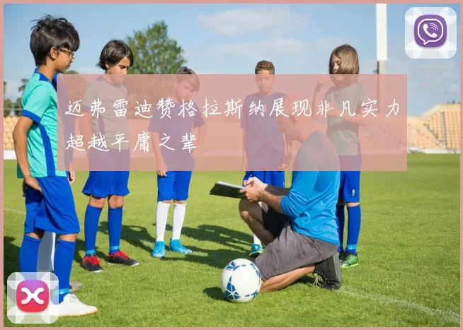 迈弗雷迪赞格拉斯纳展现非凡实力超越平庸之辈