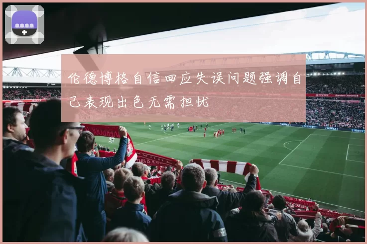 伦德博格自信回应失误问题强调自己表现出色无需担忧