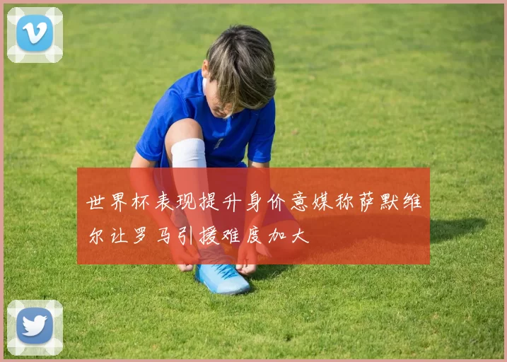 世界杯表现提升身价意媒称萨默维尔让罗马引援难度加大