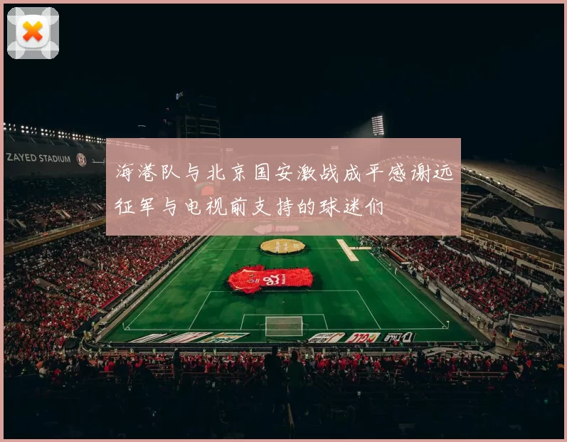 海港队与北京国安激战成平感谢远征军与电视前支持的球迷们