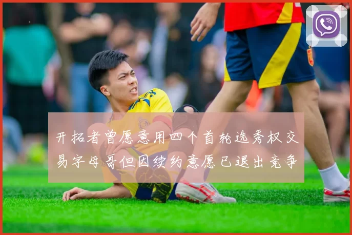 开拓者曾愿意用四个首轮选秀权交易字母哥但因续约意愿已退出竞争