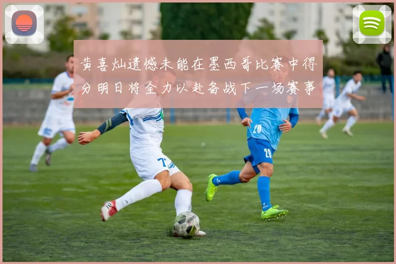 黄喜灿遗憾未能在墨西哥比赛中得分明日将全力以赴备战下一场赛事